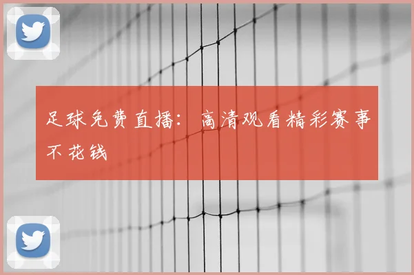 足球免费直播:高清观看精彩赛事不花钱