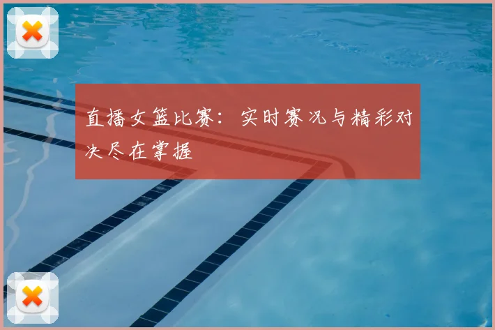 直播女篮比赛:实时赛况与精彩对决尽在掌握