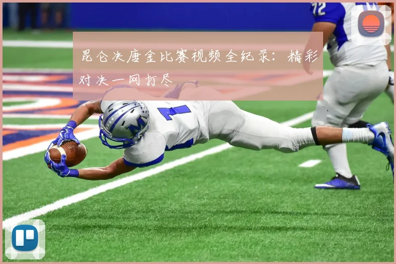 昆仑决唐金比赛视频全纪录:精彩对决一网打尽
