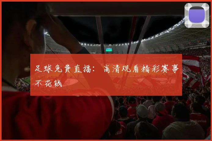 足球免费直播:高清观看精彩赛事不花钱