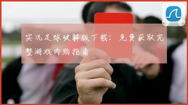 实况足球破解版下载:免费获取完整游戏内购指南