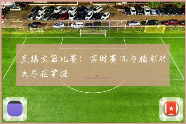 直播女篮比赛:实时赛况与精彩对决尽在掌握