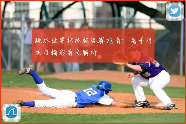 跳水世界杯终极观赛指南：高手对决与精彩看点解析